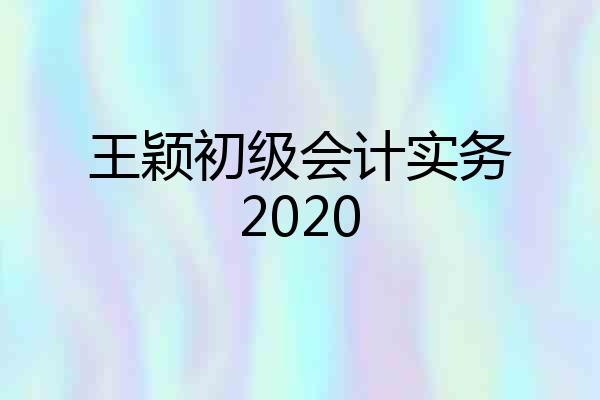 王颖初级会计实务2020
