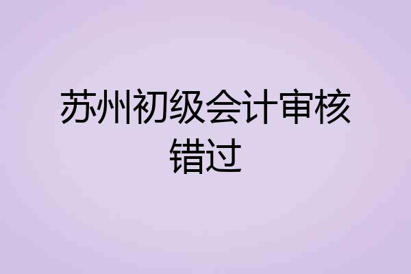 苏州初级会计审核错过