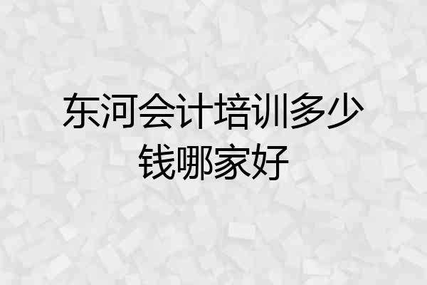 东河会计培训多少钱哪家好