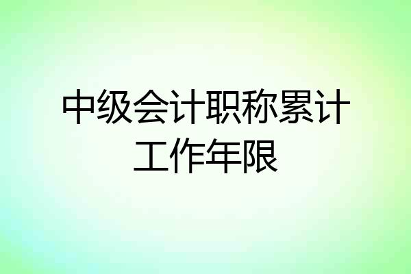 中级会计职称累计工作年限