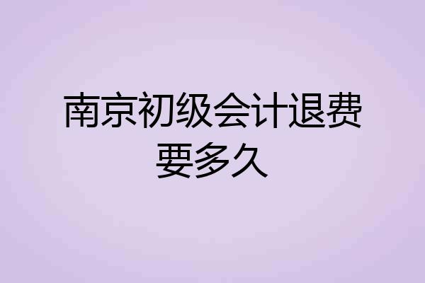 南京初级会计退费要多久