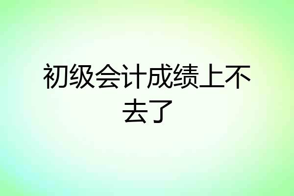 初级会计成绩上不去了