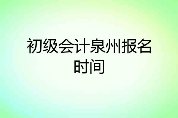初级会计泉州报名时间