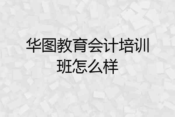华图教育会计培训班怎么样