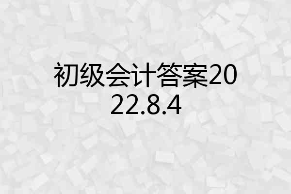 初级会计答案2022.8.4
