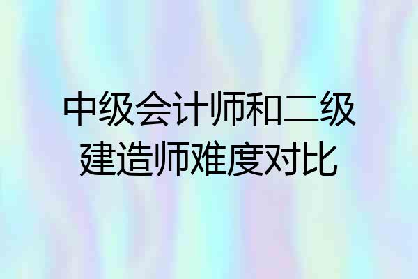 中级会计师和二级建造师难度对比