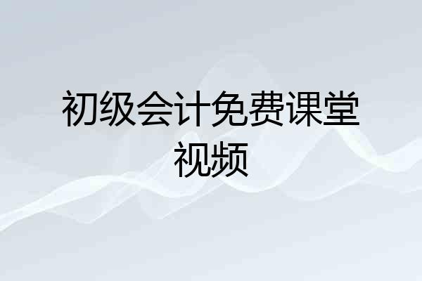 初级会计免费课堂视频