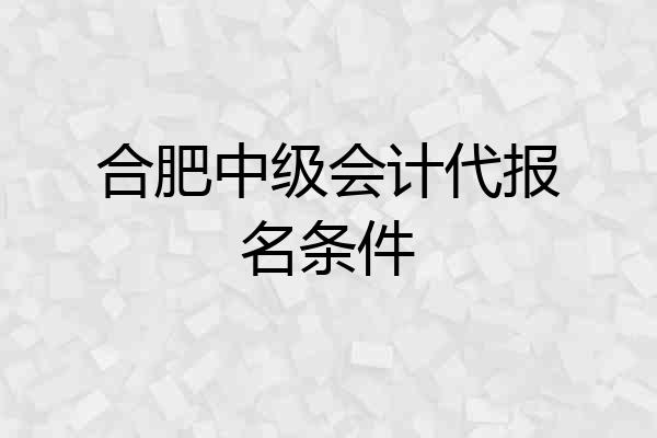 合肥中级会计代报名条件