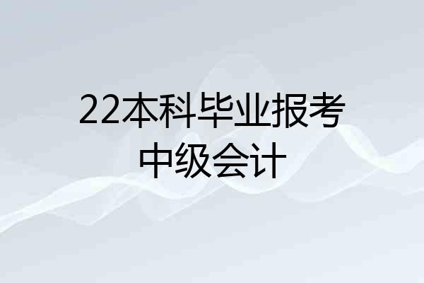 22本科毕业报考中级会计