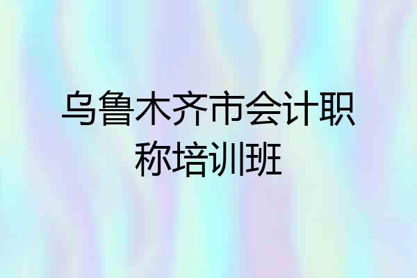 乌鲁木齐市会计职称培训班