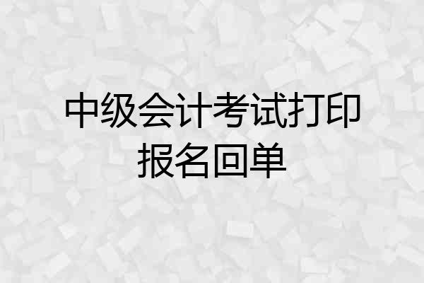 中级会计考试打印报名回单