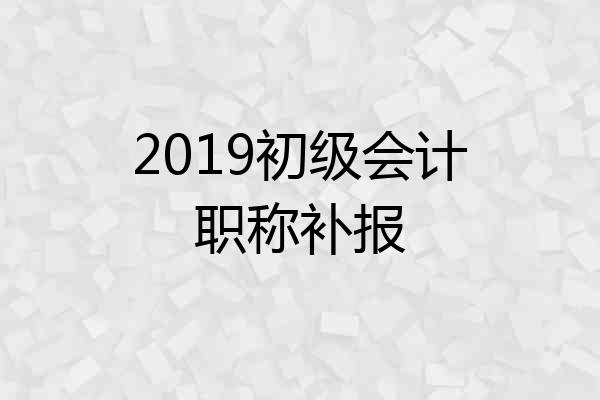 2019初级会计职称补报