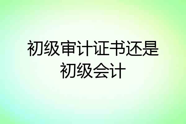 初级审计证书还是初级会计