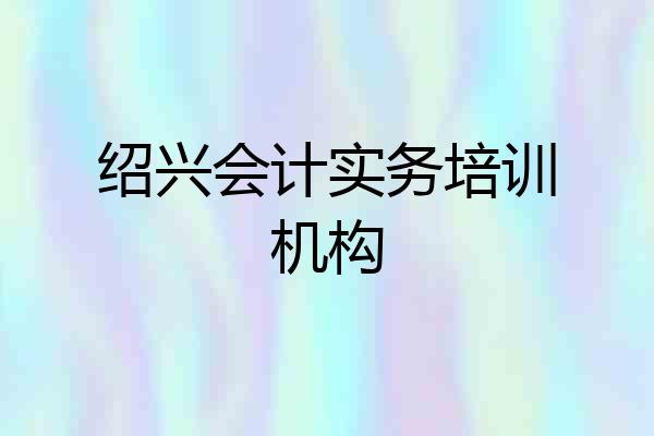 绍兴会计实务培训机构