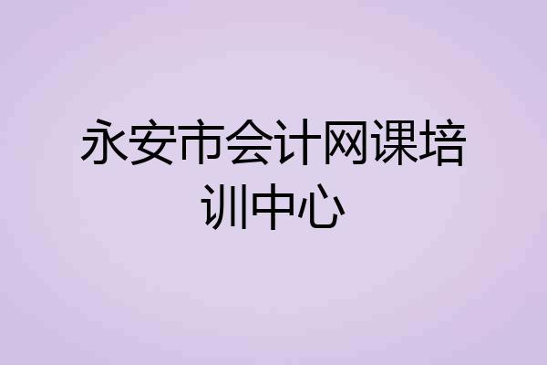 永安市会计网课培训中心