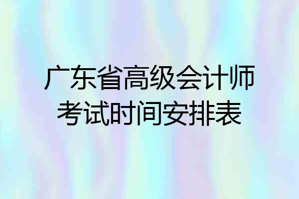 广东省高级会计师考试时间安排表