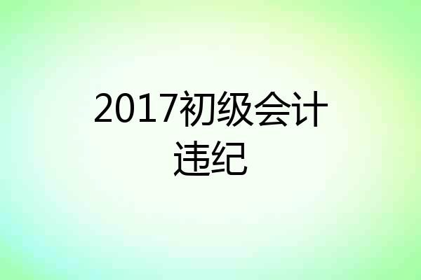 2017初级会计违纪
