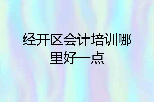 经开区会计培训哪里好一点