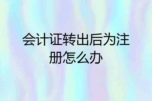 会计证转出后为注册怎么办