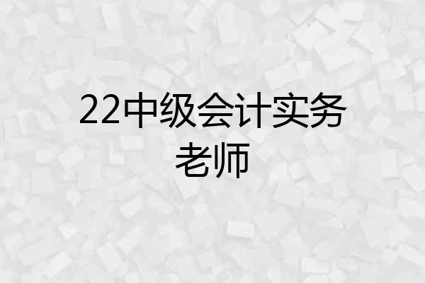 22中级会计实务老师