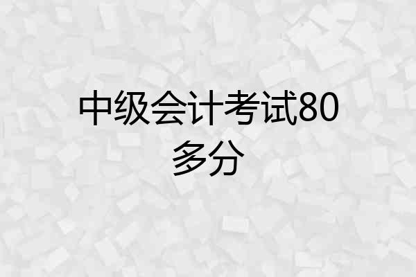 中级会计考试80多分