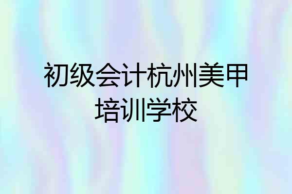 初级会计杭州美甲培训学校