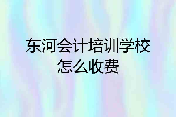 东河会计培训学校怎么收费