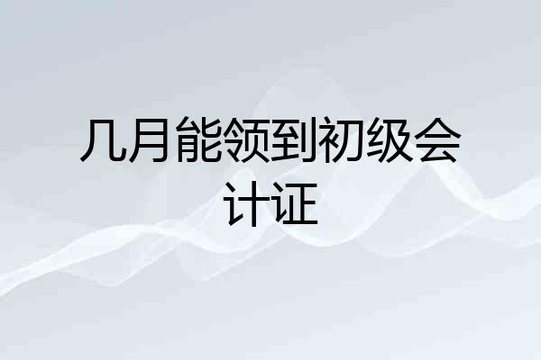 几月能领到初级会计证