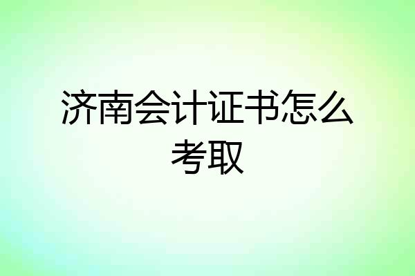 济南会计证书怎么考取