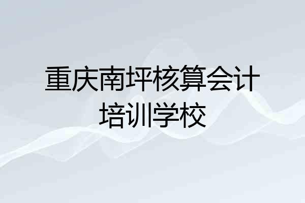 重庆南坪核算会计培训学校