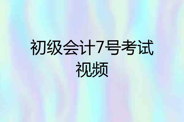 初级会计7号考试视频