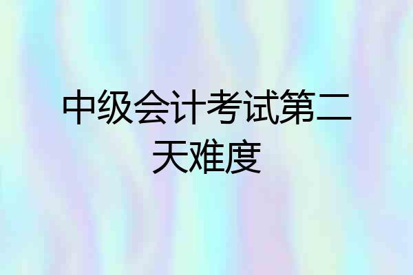 中级会计考试第二天难度