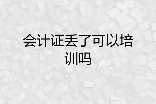 会计证丢了可以培训吗