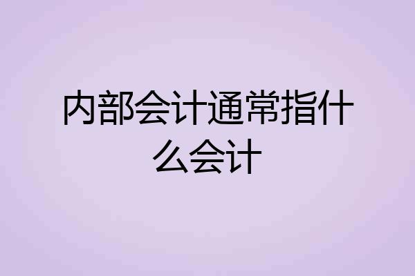 内部会计通常指什么会计