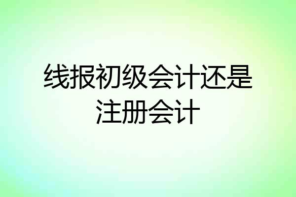 线报初级会计还是注册会计
