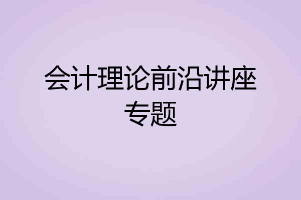 会计理论前沿讲座专题