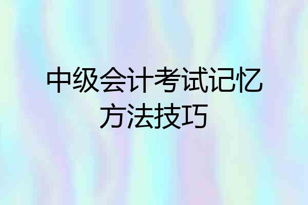 中级会计考试记忆方法技巧