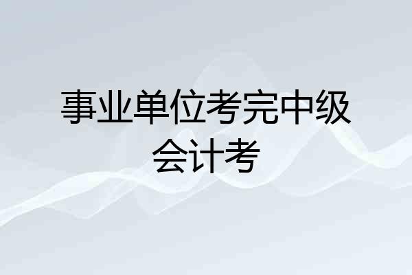 事业单位考完中级会计考