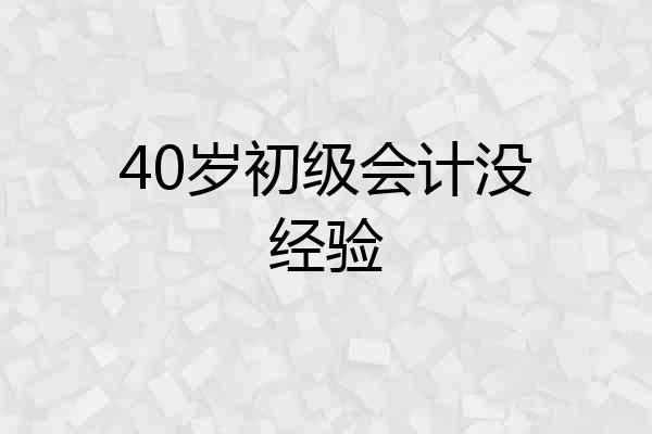 40岁初级会计没经验