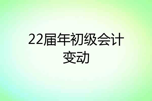 22届年初级会计变动