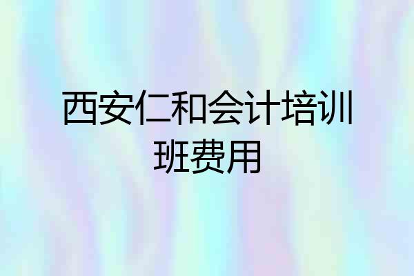 西安仁和会计培训班费用