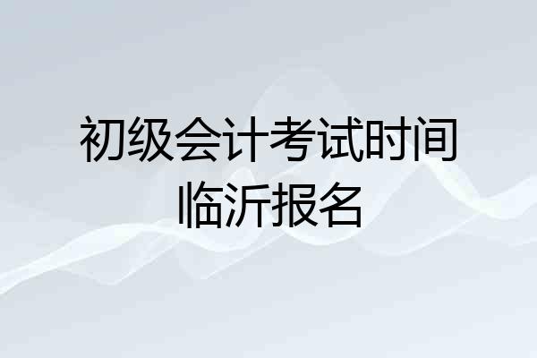 初级会计考试时间临沂报名