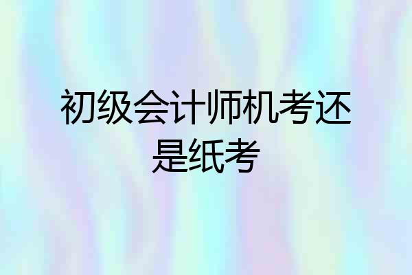 初级会计师机考还是纸考