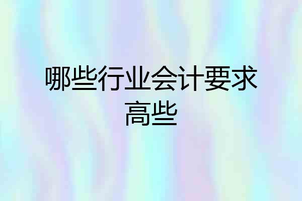 哪些行业会计要求高些