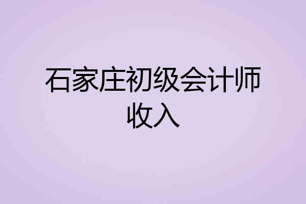 石家庄初级会计师收入