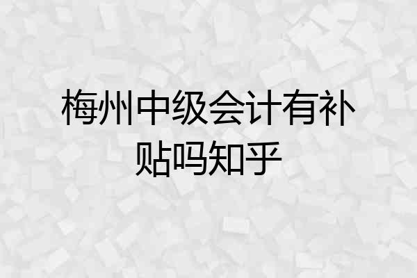 梅州中级会计有补贴吗知乎