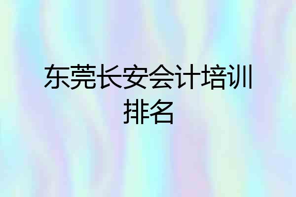 东莞长安会计培训排名