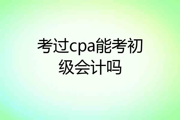 考过cpa能考初级会计吗