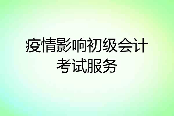疫情影响初级会计考试服务