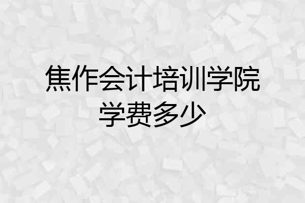 焦作会计培训学院学费多少